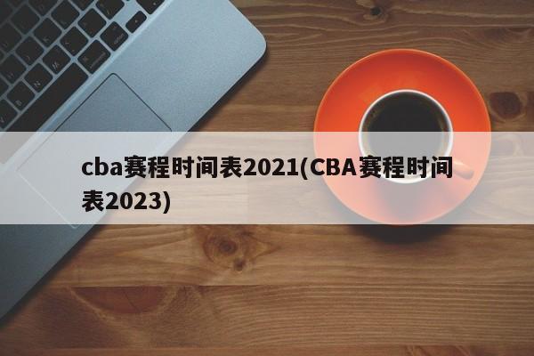 cba赛程时间表2021(CBA赛程时间表2023)  第1张